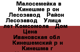 Малосемейка в Кинешме р-он Лесозавод › Район ­ Лесозавод › Улица ­ 50-лет Комсомола › Дом ­ 56 › Цена ­ 600 000 - Ивановская обл., Кинешемский р-н, Кинешма г. Недвижимость » Квартиры продажа   